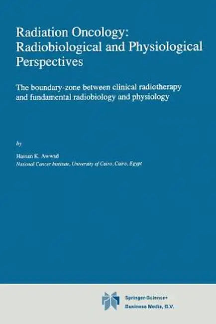 Radiation Oncology: Radiobiological and Physiological Perspectives: The Boundary-Zone Between Clinical Radiotherapy and Fundamental Radiobiology and P by H. Awwad