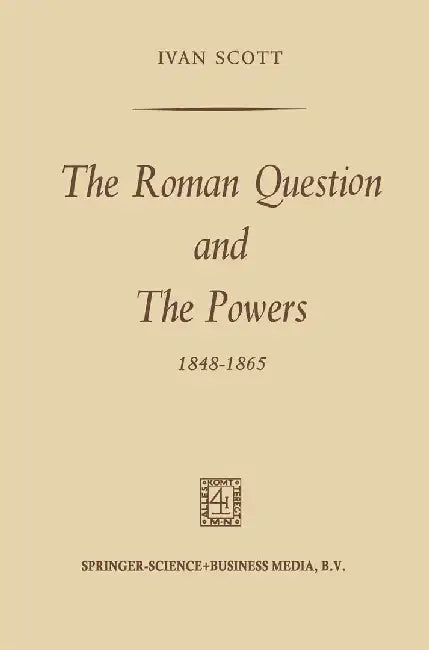 The Roman Question and the Powers, 1848-1865 by Ivan Scott