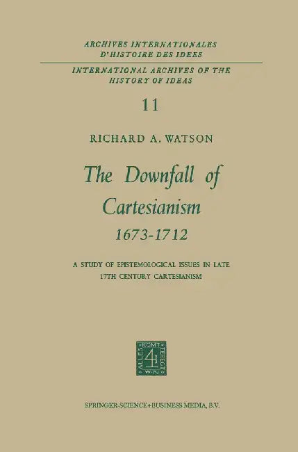 The Downfall of Cartesianism 1673-1712: A Study of Epistemological Issues in Late 17th Century Cartesianism by R. A. Watson