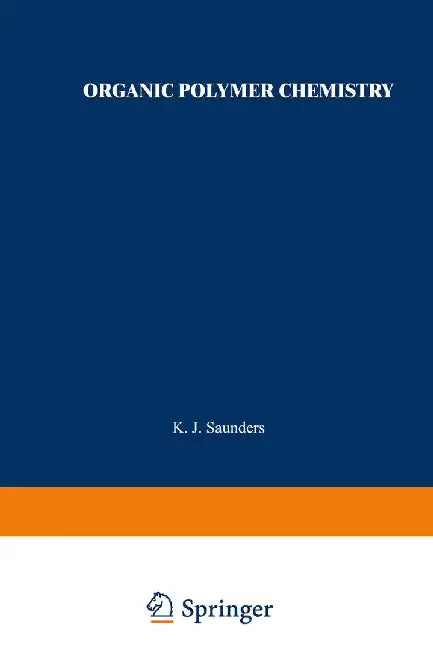 Organic Polymer Chemistry: An Introduction to the Organic Chemistry of Adhesives, Fibres, Paints, Plastics, and Rubbers by K. J. Saunders