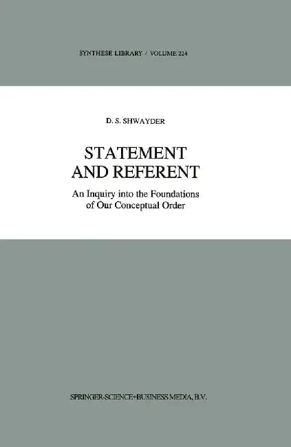 Statement and Referent: An Inquiry Into the Foundations of Our Conceptual Order by D. S. Shwayder