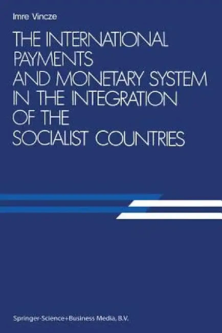 The International Payments and Monetary System in the Integration of the Socialist Countries by Imre Vincze
