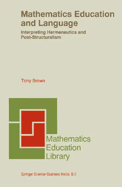 Mathematics Education and Language: Interpreting Hermeneutics and Post-Structuralism by Tony Brown