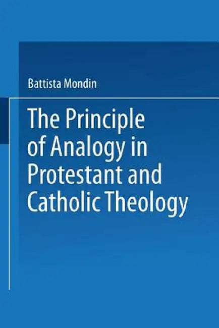 The Principle of Analogy in Protestant and Catholic Theology by Battista Mondin