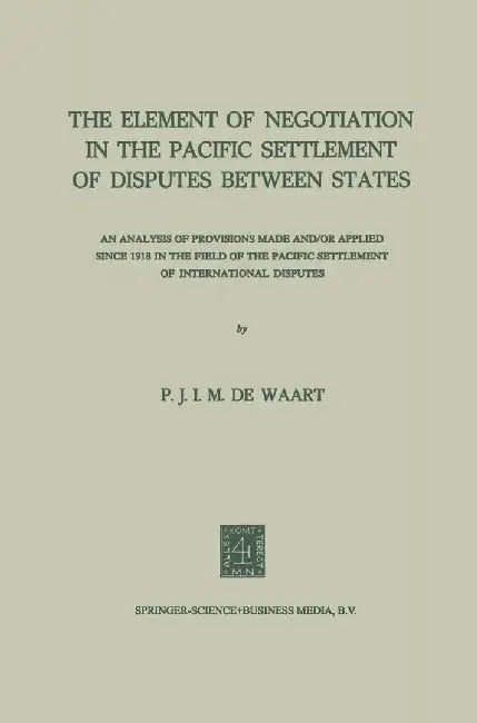 The Element of Negotiation in the Pacific Settlement of Disputes Between States: An Analysis of Provisions Made And/Or Applied Since 1918 in the Field by Na Waart