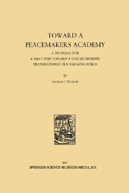 Toward a Peacemakers Academy: A Proposal for a First Step Toward a United Nations Transnational Peacemaking Force by Arthur I. Waskow