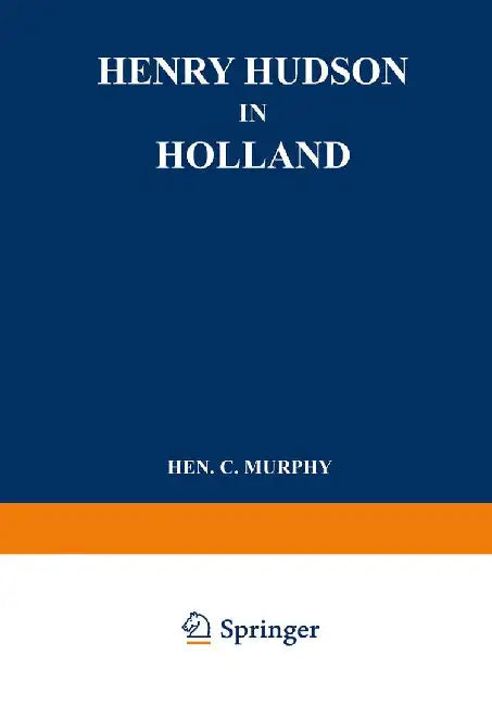 Henry Hudson in Holland: An Inquiry Into the Origin and Objects of the Voyage Which Led to the Discovery of the Hudson River by Henry Cruse Murphy
