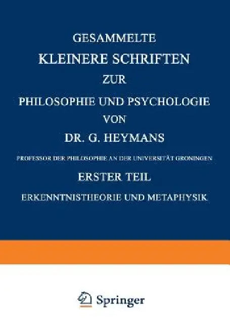 Gesammelte Kleinere Schriften Zur Philosophie Und Psychologie: Erster Teil Erkenntnistheorie Und Metaphysik by G. Heymans