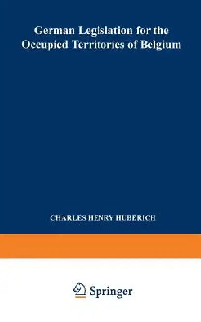 German Legislation for the Occupied Territories of Belgium: Official Texts by Charles Henry Huberich