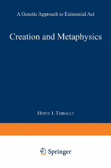 Creation and Metaphysics: A Genetic Approach to Existential ACT by Herve J. Thibault