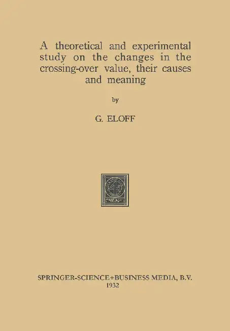 A Theoretical and Experimental Study on the Changes in the Crossing-Over Value, Their Causes and Meaning by Gerhardus Eloff