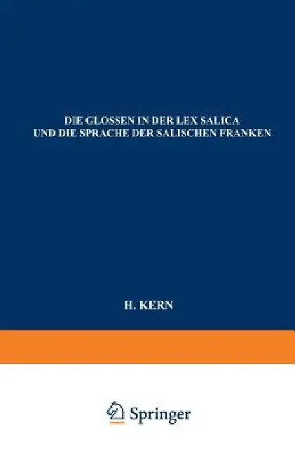 Die Glossen in Der Lex Salica Und Die Sprache Der Salischen Franken: Beitrag Zur Geschichte Der Deutschen Sprachen by H. Kern