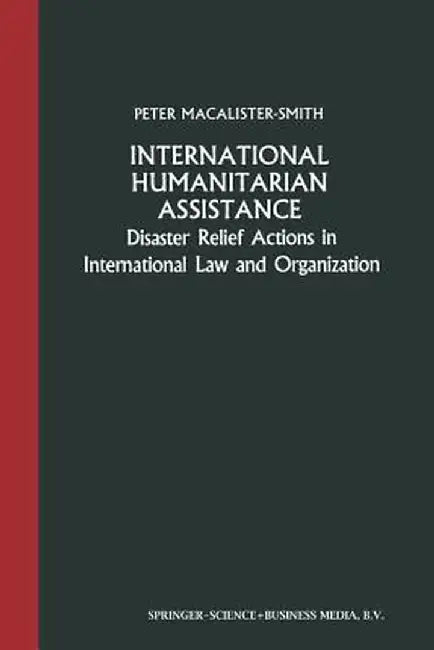 International Humanitarian Assistance: Disaster Relief Actions in International Law and Organization by Peter Macalister-Smith