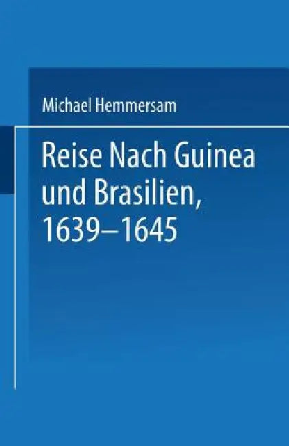 Reise Nach Guinea Und Brasilien 1639-1645: Neu Herausgegeben Nach Der Zu Nürnberg Bei Paulus Fürst Im Jahre 1663 Erschienenen Original-Ausgabe by Na Hemmersam