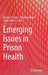 Emerging Issues in Prison Health by Bernice S. Elger