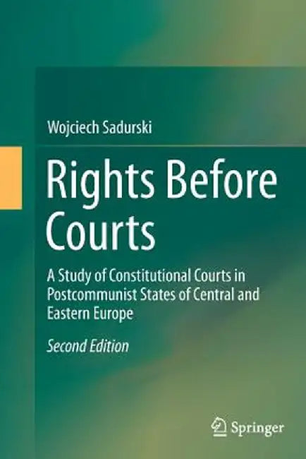 Rights Before Courts: A Study of Constitutional Courts in Postcommunist States of Central and Eastern Europe by Wojciech Sadurski