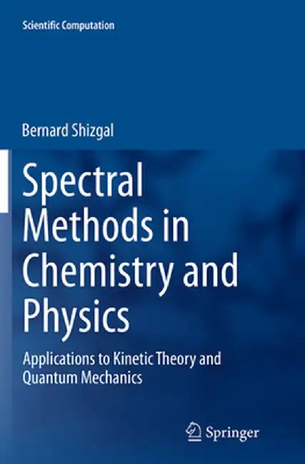 Spectral Methods in Chemistry and Physics: Applications to Kinetic Theory and Quantum Mechanics by Bernard Shizgal