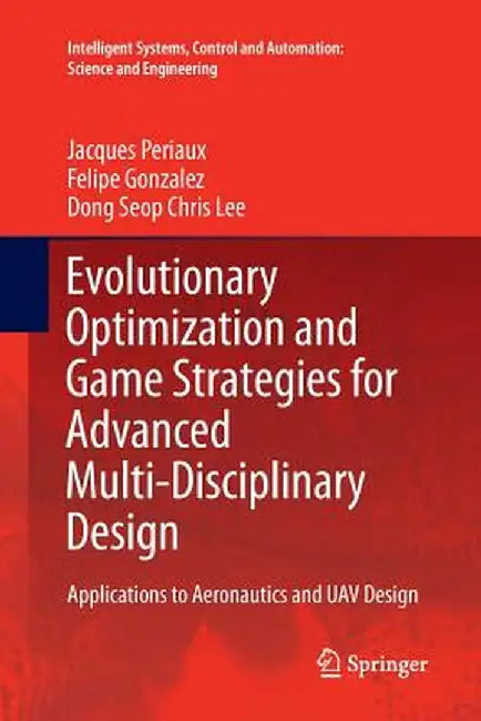 Evolutionary Optimization and Game Strategies for Advanced Multi-Disciplinary Design: Applications to Aeronautics and Uav Design by Jacques Periaux