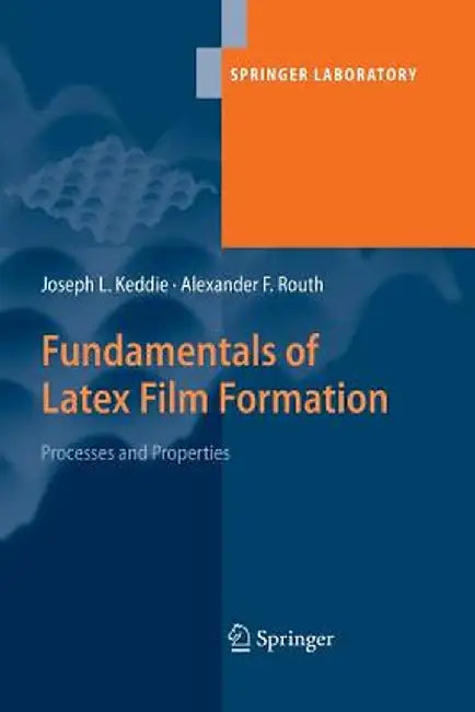 Fundamentals of Latex Film Formation: Processes and Properties by Joseph Keddie