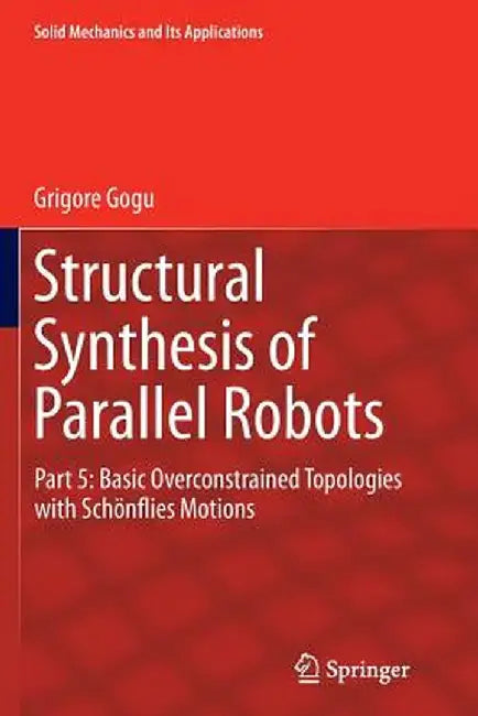 Structural Synthesis of Parallel Robots: Part 5: Basic Overconstrained Topologies with Schönflies Motions by Grigore Gogu