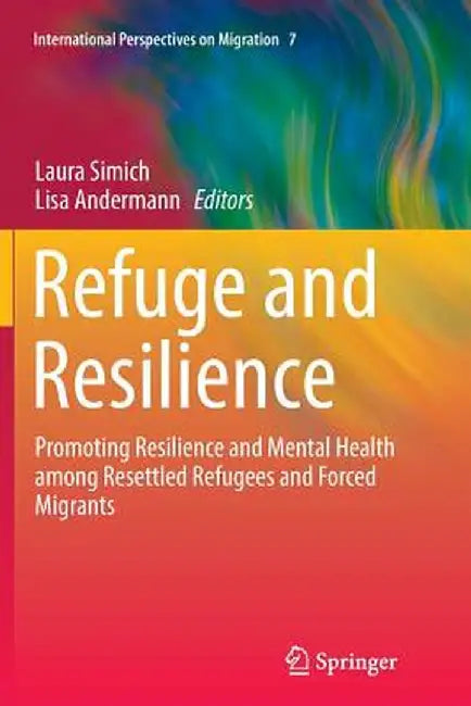 Refuge and Resilience: Promoting Resilience and Mental Health Among Resettled Refugees and Forced Migrants by Laura Simich