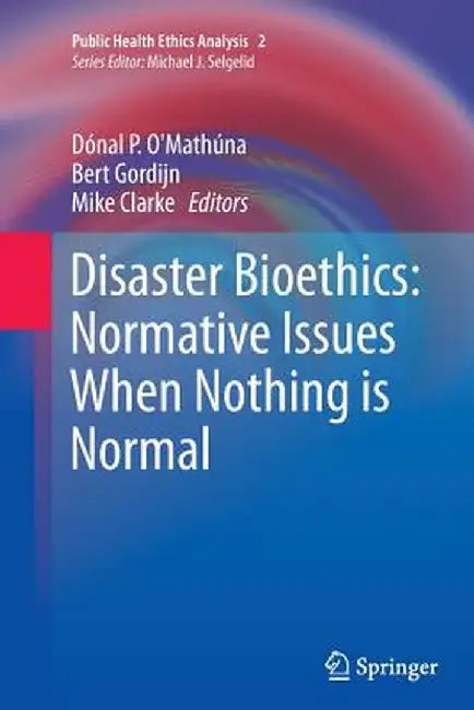 Disaster Bioethics: Normative Issues When Nothing Is Normal by Dónal P. O'Mathúna