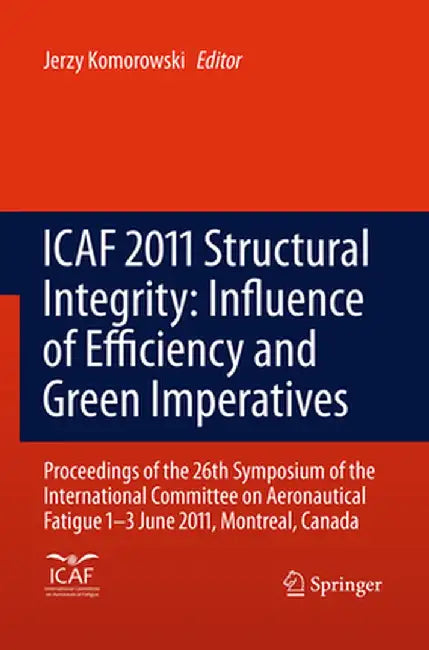 Icaf 2011 Structural Integrity: Influence of Efficiency and Green Imperatives: Proceedings of the 26th Symposium of the International Committee on Aer by Jerzy Komorowski
