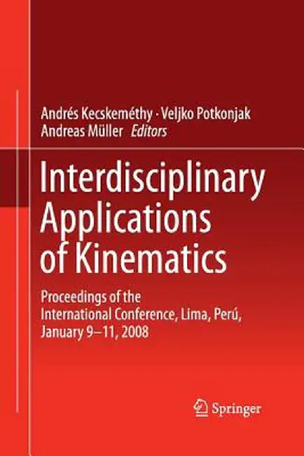 Interdisciplinary Applications of Kinematics: Proceedings of the International Conference, Lima, Perú, January 9-11, 2008 by Andrés Kecskeméthy