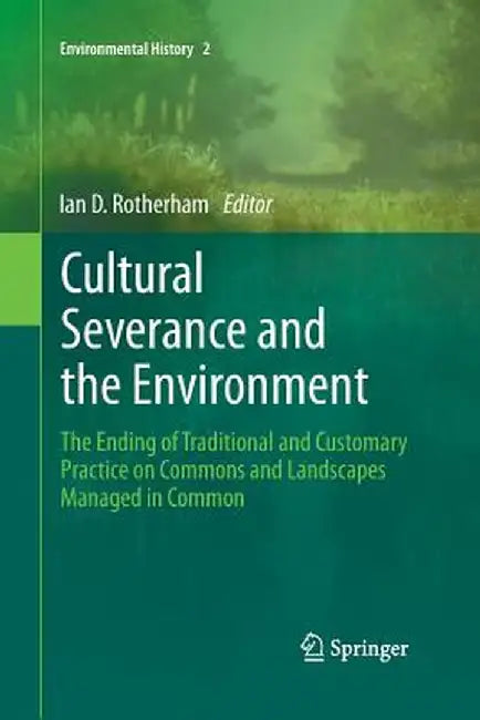 Cultural Severance and the Environment: The Ending of Traditional and Customary Practice on Commons and Landscapes Managed in Common by Ian D. Rotherham
