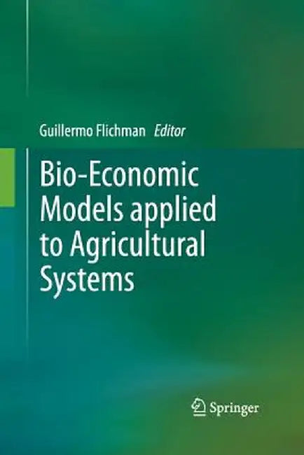 Bio-Economic Models Applied to Agricultural Systems by Guillermo Flichman