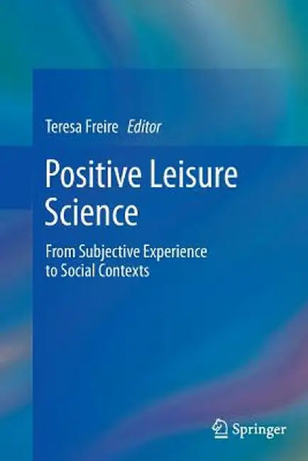Positive Leisure Science: From Subjective Experience to Social Contexts by Teresa Freire