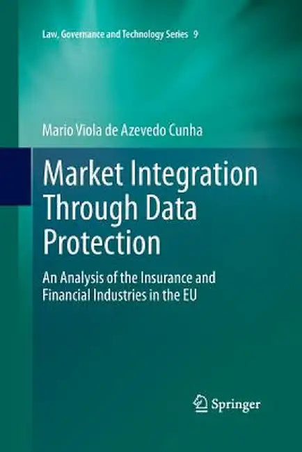 Market Integration Through Data Protection: An Analysis of the Insurance and Financial Industries in the EU by Mario Viola De Azevedo Cunha