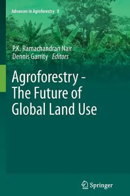 Agroforestry - The Future of Global Land Use by P. K. Ramachandran Nair