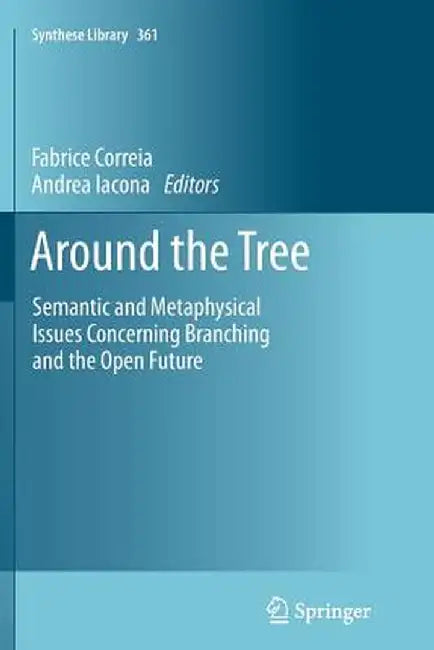 Around the Tree: Semantic and Metaphysical Issues Concerning Branching and the Open Future by Fabrice Correia