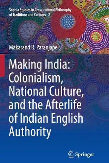Making India: Colonialism, National Culture, and the Afterlife of Indian English Authority by Makarand R. Paranjape