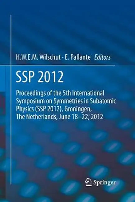 SSP 2012: Proceedings of the 5th International Symposium on Symmetries in Subatomic Physics (SSP 2012), Groningen, the Netherlands, June 18-22, 2012. by Hans W. E. M. Wilschut