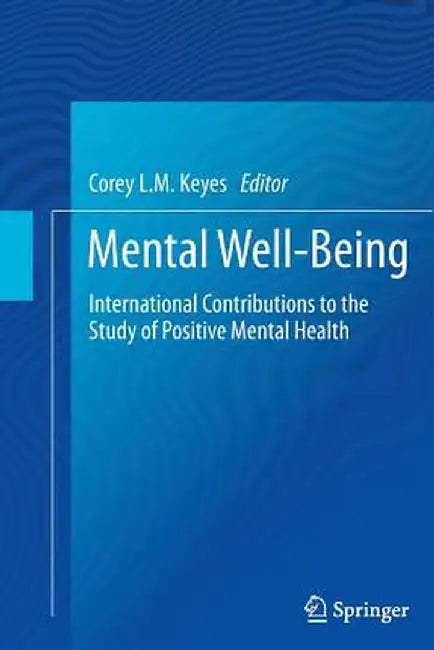 Mental Well-Being: International Contributions to the Study of Positive Mental Health by Corey L. M. Keyes