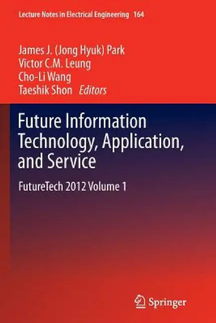 Future Information Technology, Application, and Service: Futuretech 2012 Volume 1 by Park
