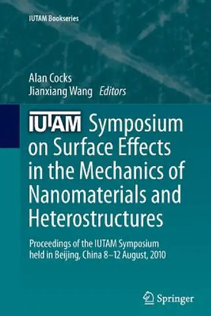 Iutam Symposium on Surface Effects in the Mechanics of Nanomaterials and Heterostructures: Proceedings of the Iutam Symposium Held in Beijing, China, by Alan Cocks