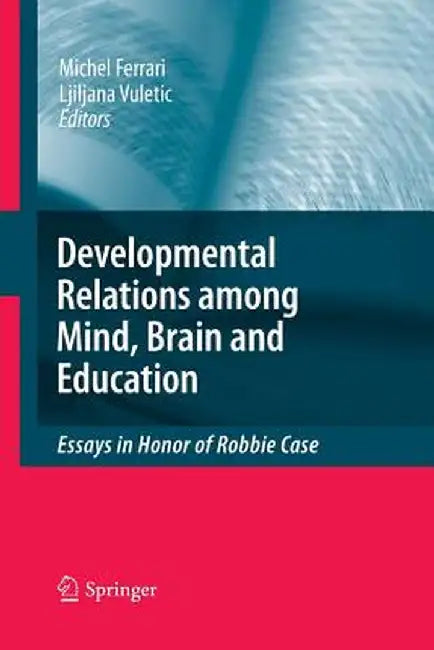 Developmental Relations Among Mind, Brain and Education: Essays in Honor of Robbie Case by Michel Ferrari