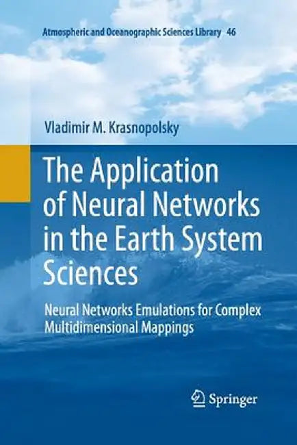 The Application of Neural Networks in the Earth System Sciences: Neural Networks Emulations for Complex Multidimensional Mappings by Vladimir M. Krasnopolsky