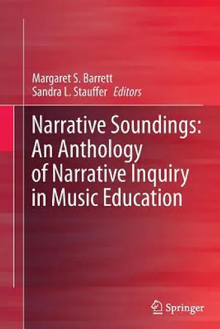 Narrative Soundings: An Anthology of Narrative Inquiry in Music Education by Margaret S. Barrett