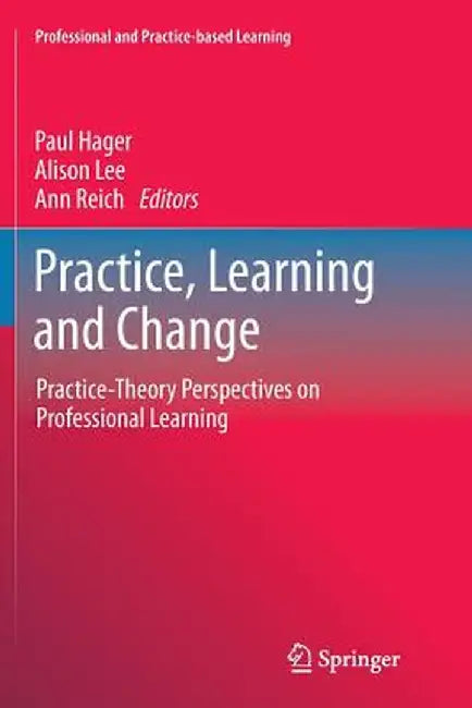 Practice, Learning and Change: Practice-Theory Perspectives on Professional Learning by Paul Hager