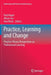 Practice, Learning and Change: Practice-Theory Perspectives on Professional Learning by Paul Hager
