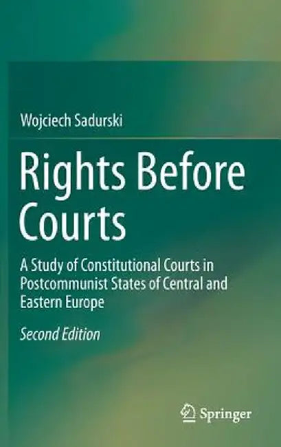 Rights Before Courts: A Study of Constitutional Courts in Postcommunist States of Central and Eastern Europe by Wojciech Sadurski