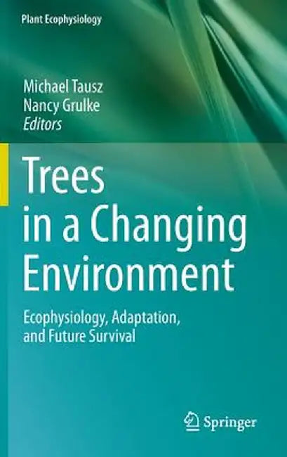 Trees in a Changing Environment: Ecophysiology, Adaptation, and Future Survival by Michael Tausz