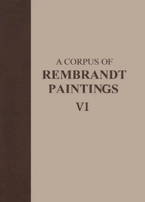 A Corpus of Rembrandt Paintings VI: Rembrandt's Paintings Revisited - A Complete Survey by Ernst Van de Wetering