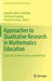 Approaches to Qualitative Research in Mathematics Education: Examples of Methodology and Methods by Angelika Bikner-Ahsbahs