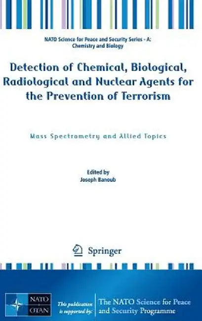 Detection of Chemical, Biological, Radiological and Nuclear Agents for the Prevention of Terrorism: Mass Spectrometry and Allied Topics by Joseph Banoub