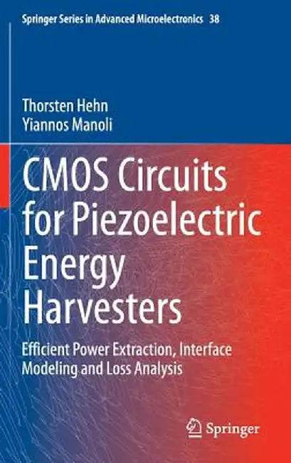 CMOS Circuits for Piezoelectric Energy Harvesters: Efficient Power Extraction, Interface Modeling and Loss Analysis by Thorsten Hehn
